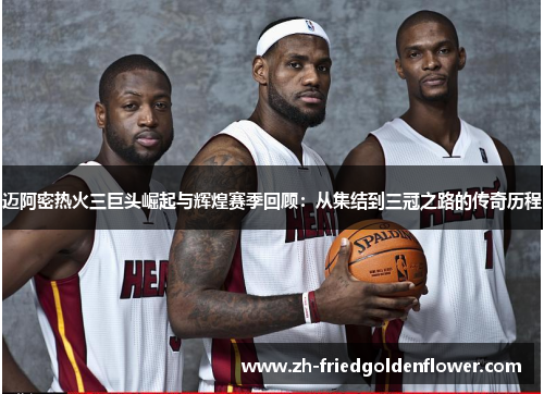 迈阿密热火三巨头崛起与辉煌赛季回顾：从集结到三冠之路的传奇历程