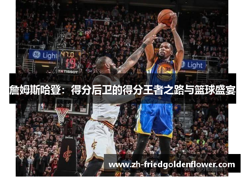 詹姆斯哈登：得分后卫的得分王者之路与篮球盛宴